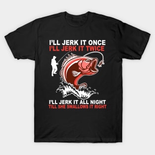 Fishing I'll Jerk It All Night Till She Swallows It Right T-Shirt